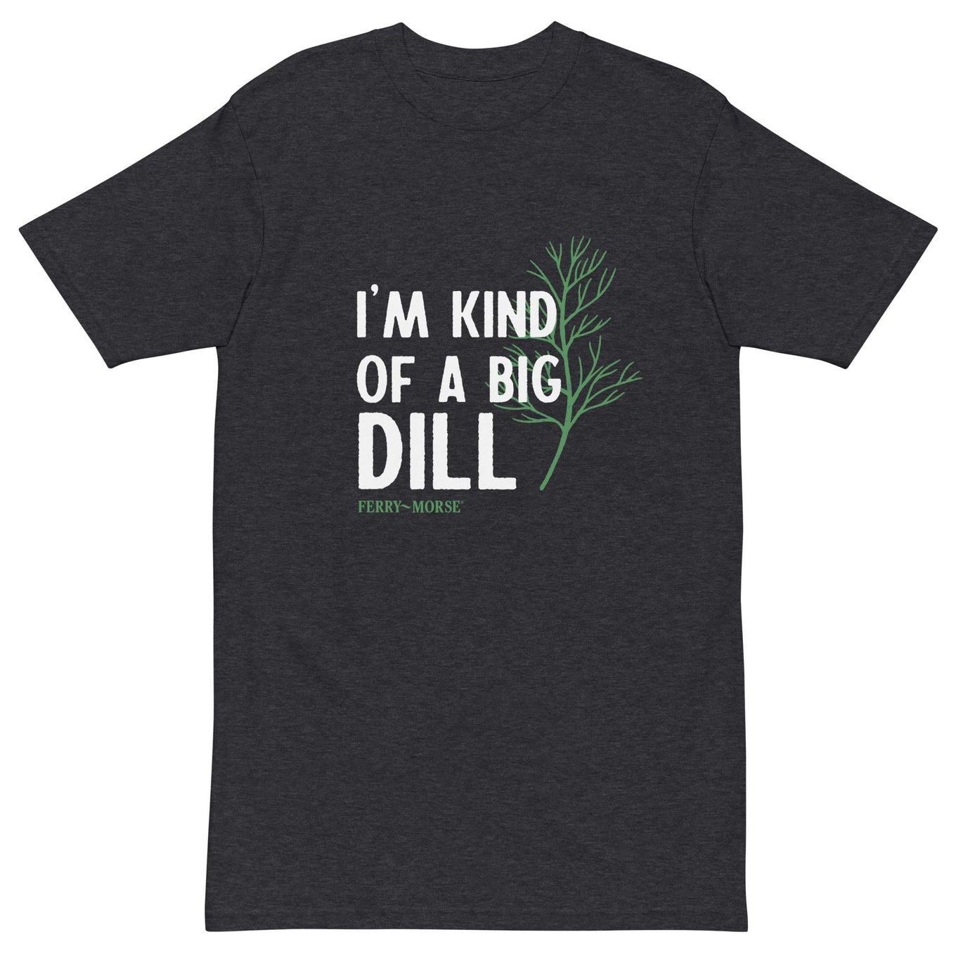 A unisex crew neck T-shirt with the text 'I'M KIND OF A BIG DILL' printed on the front.